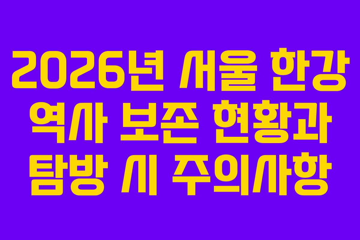 2026년 서울 한강 역사 보존 현황과 탐방 시 주의사항