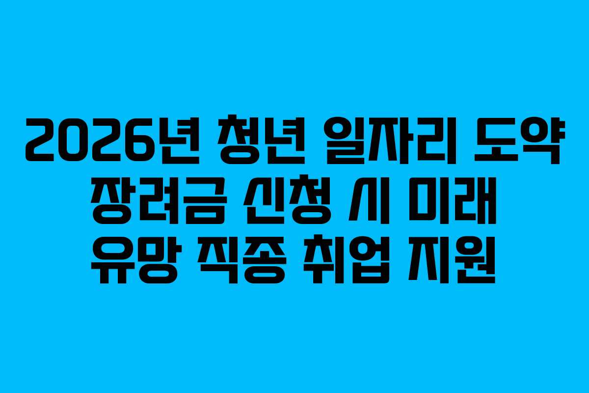 2026년 청년 일자리 도약 장려금 신청 시 미래 유망 직종 취업 지원