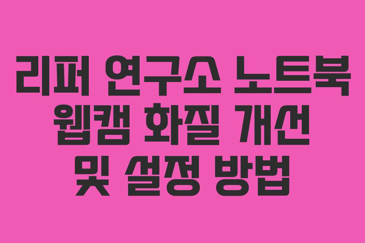 리퍼 연구소 노트북 웹캠 화질 개선 및 설정 방법