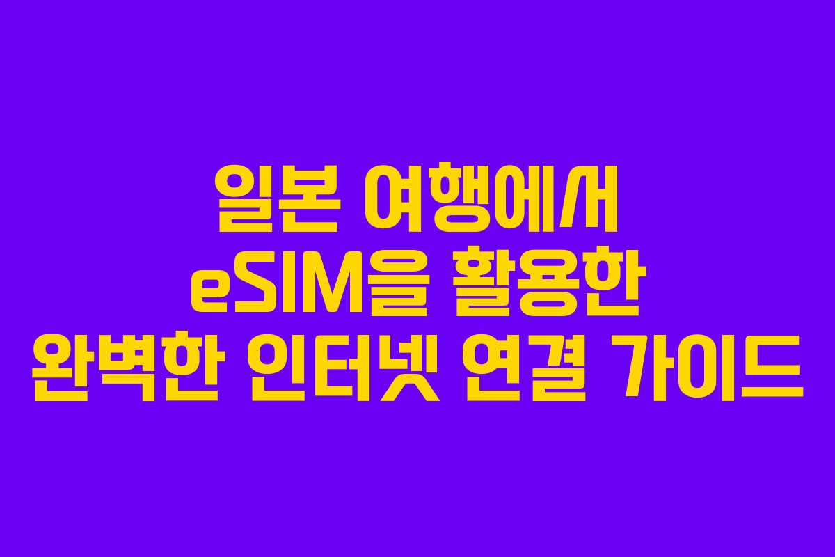 일본 여행에서 eSIM을 활용한 완벽한 인터넷 연결 가이드