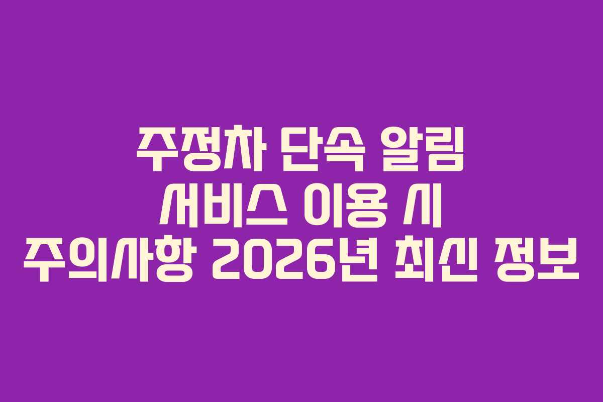 주정차 단속 알림 서비스 이용 시 주의사항 2026년 최신 정보