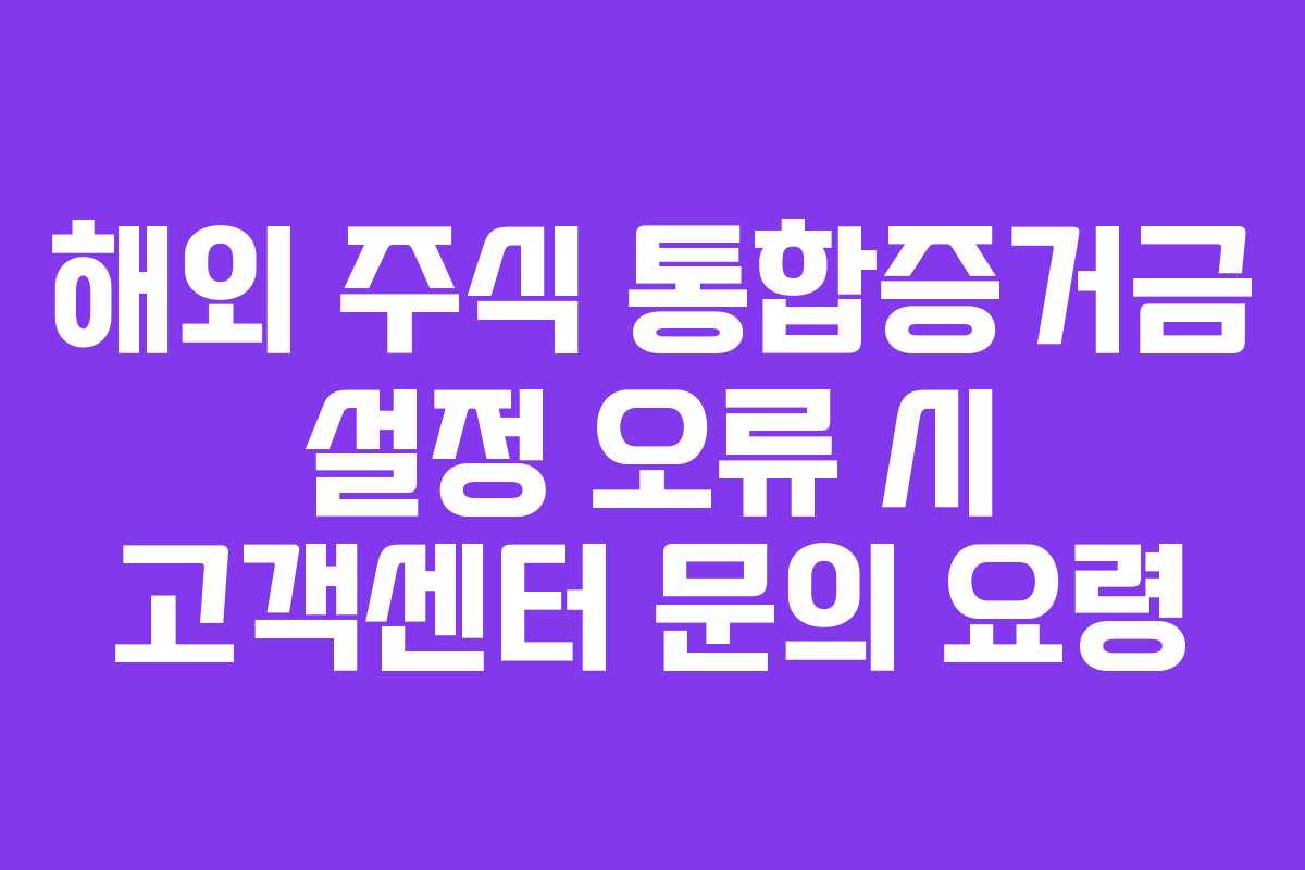 해외 주식 통합증거금 설정 오류 시 고객센터 문의 요령