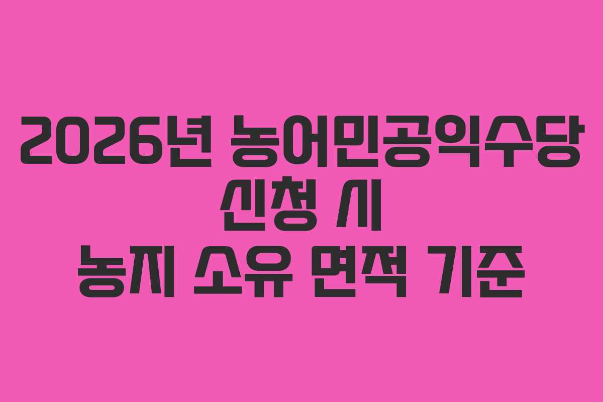 2026년 농어민공익수당 신청 시 농지 소유 면적 기준