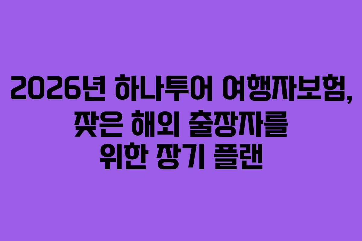 2026년 하나투어 여행자보험, 잦은 해외 출장자를 위한 장기 플랜
