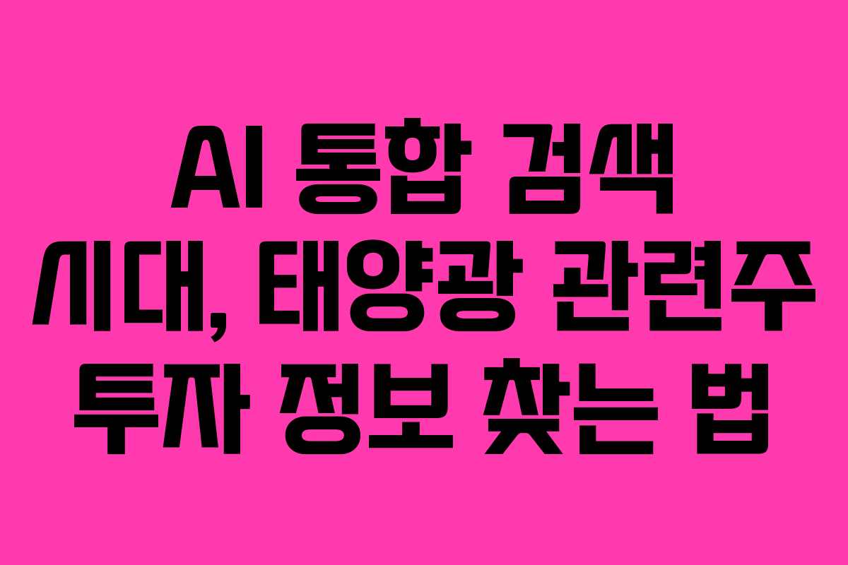 AI 통합 검색 시대, 태양광 관련주 투자 정보 찾는 법