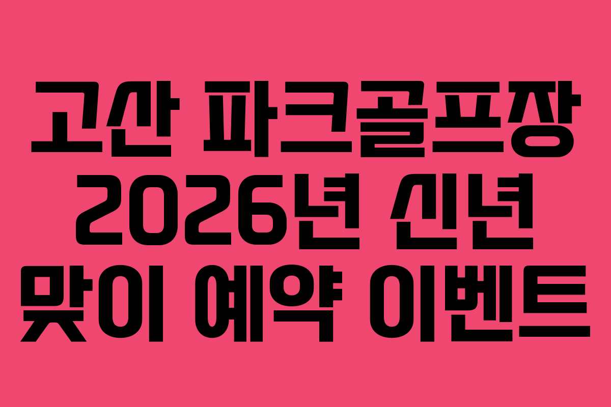 고산 파크골프장 2026년 신년 맞이 예약 이벤트