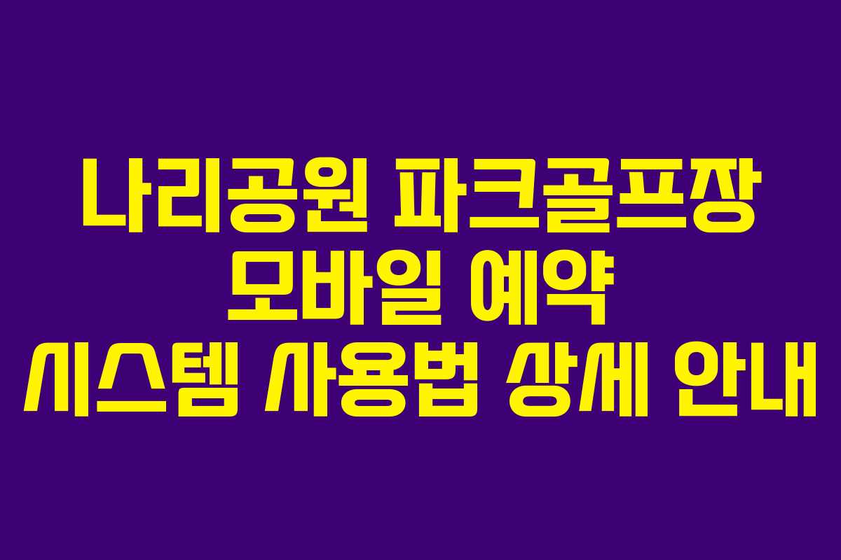 나리공원 파크골프장 모바일 예약 시스템 사용법 상세 안내