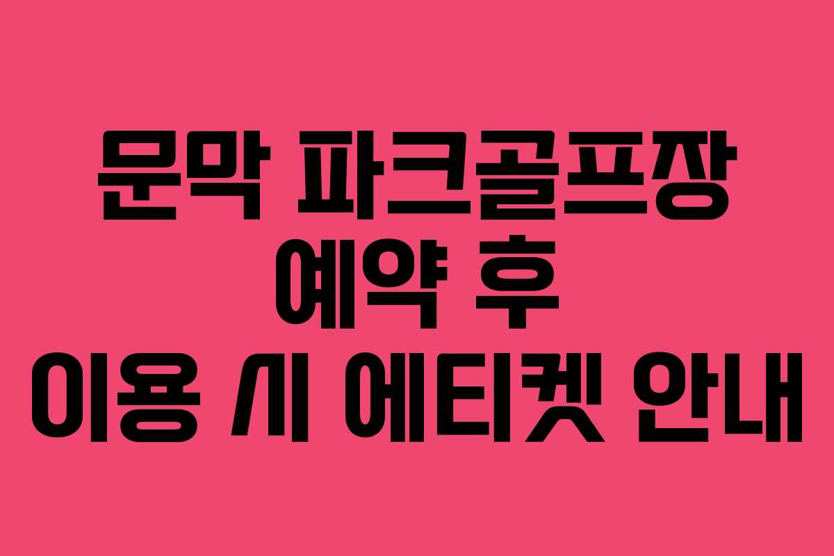 문막 파크골프장 예약 후 이용 시 에티켓 안내