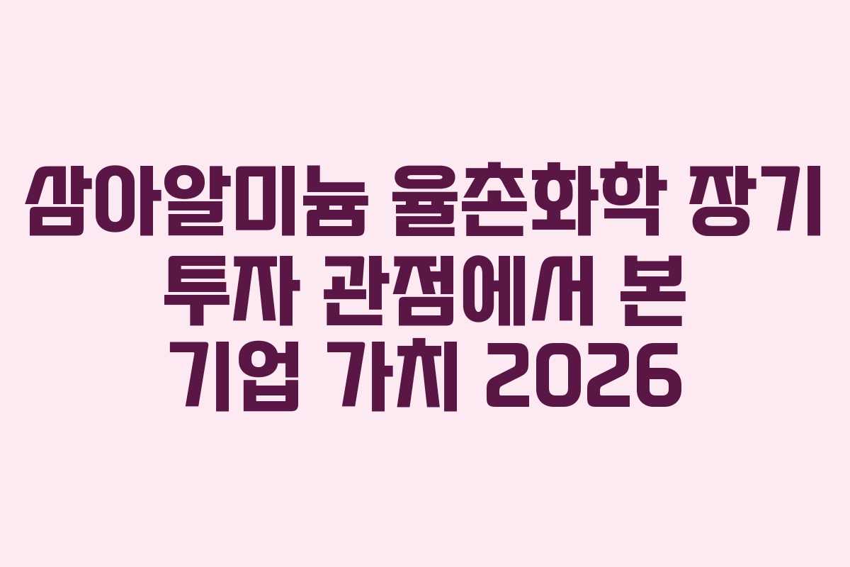삼아알미늄 율촌화학 장기 투자 관점에서 본 기업 가치 2026