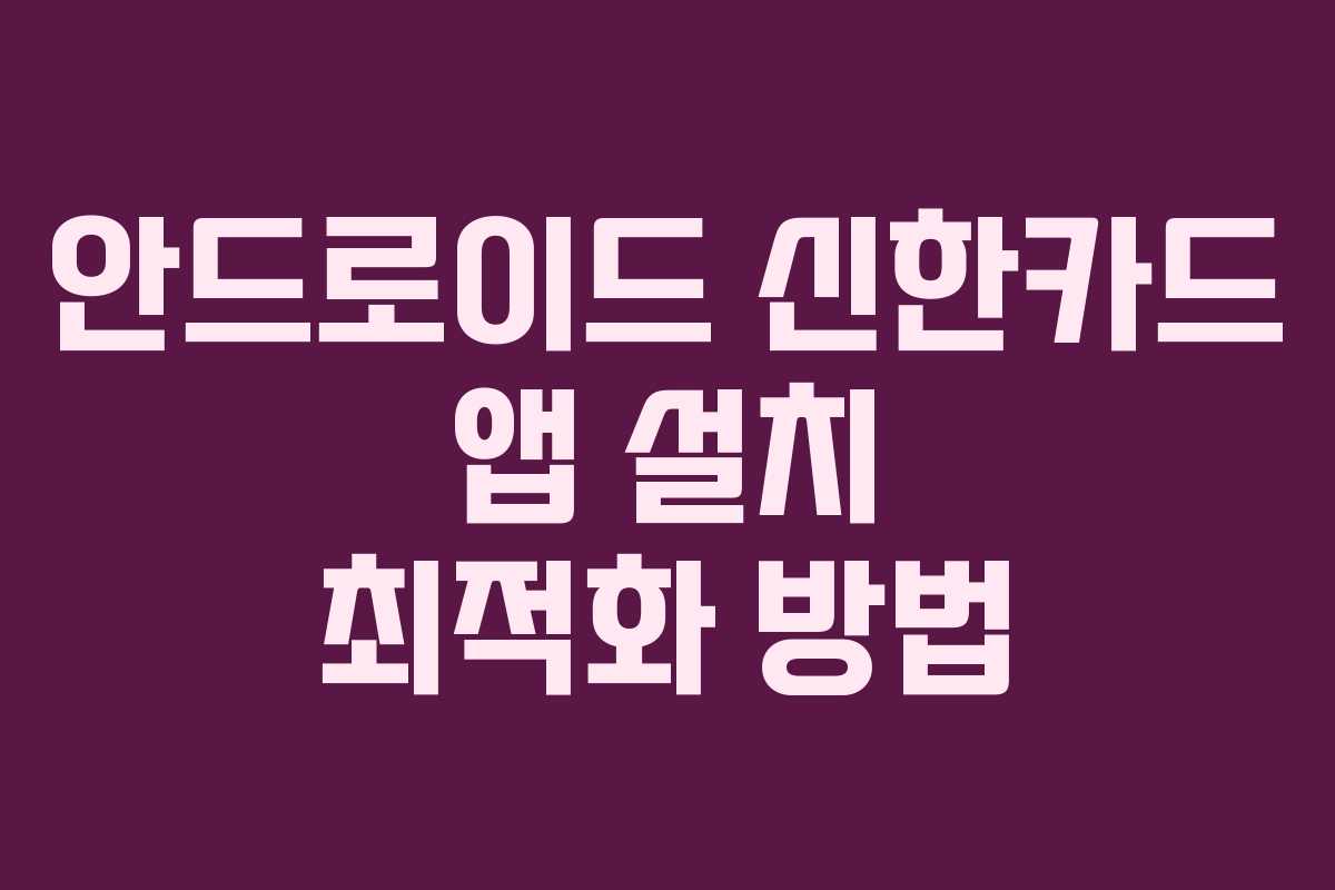 안드로이드 신한카드 앱 설치 최적화 방법