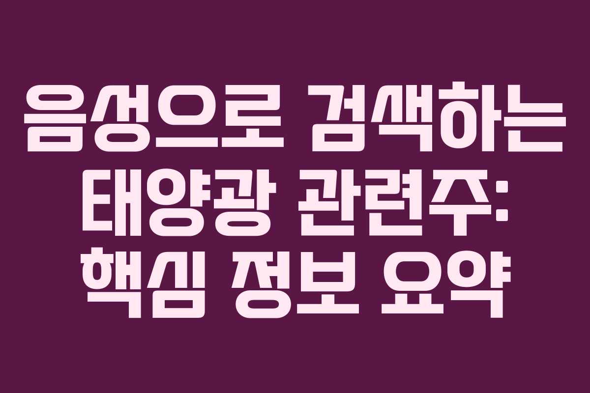 음성으로 검색하는 태양광 관련주: 핵심 정보 요약