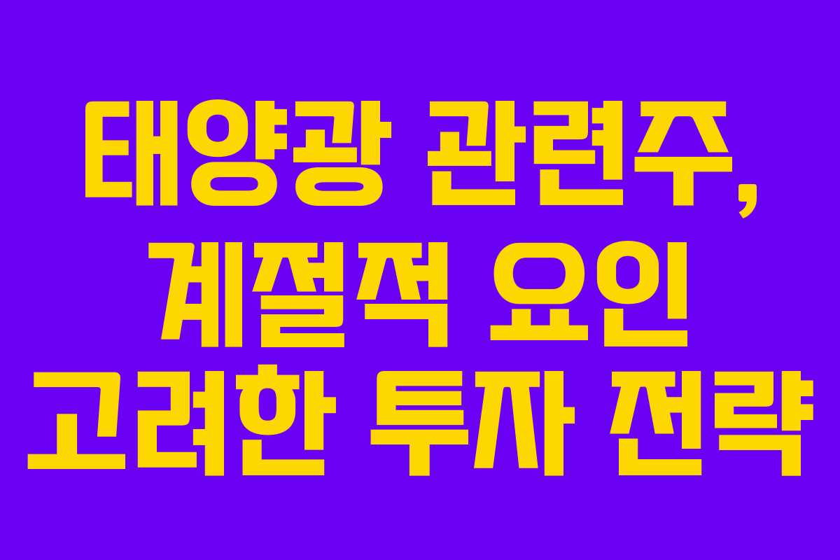 태양광 관련주, 계절적 요인 고려한 투자 전략