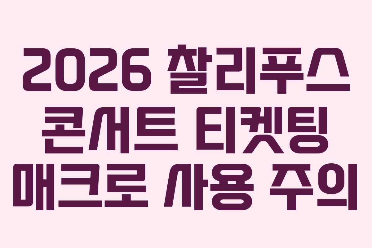 2026 찰리푸스 콘서트 티켓팅 매크로 사용 주의