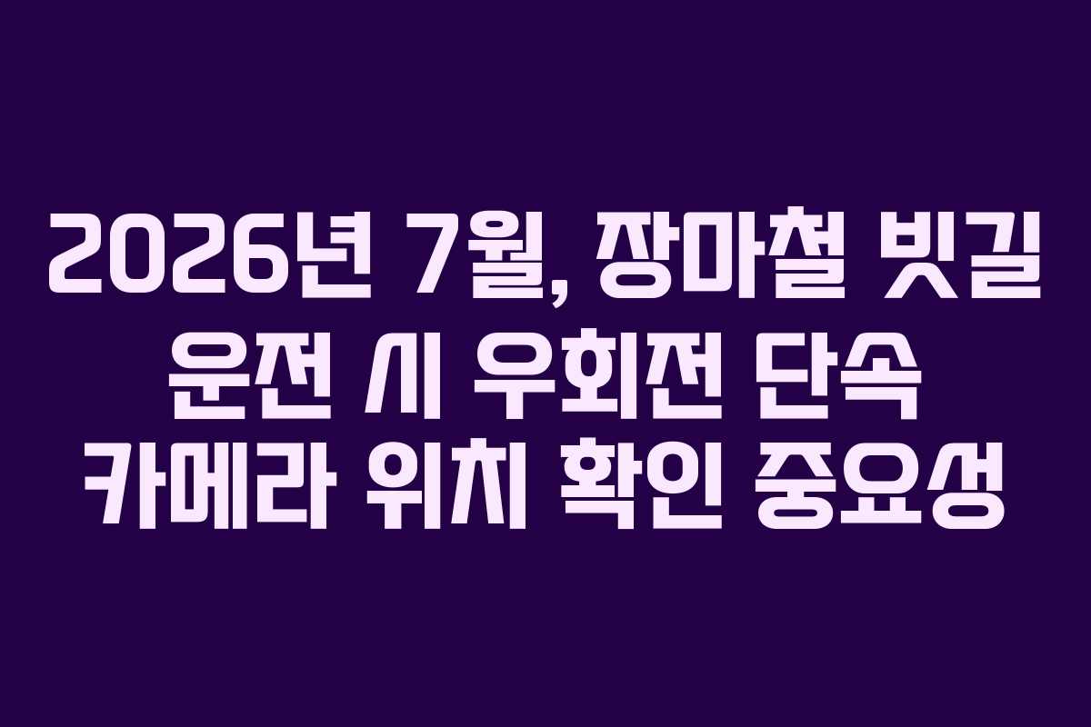 2026년 7월, 장마철 빗길 운전 시 우회전 단속 카메라 위치 확인 중요성