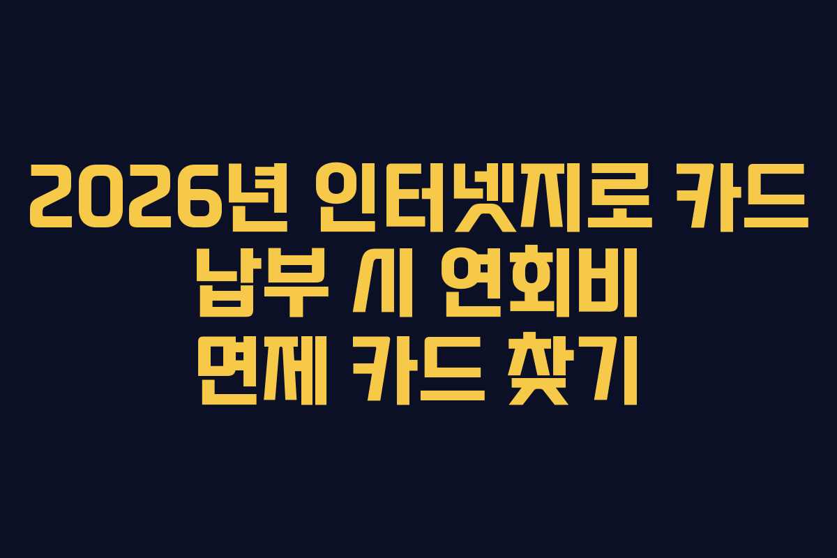 2026년 인터넷지로 카드 납부 시 연회비 면제 카드 찾기