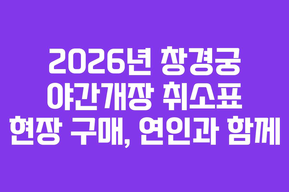 2026년 창경궁 야간개장 취소표 현장 구매, 연인과 함께