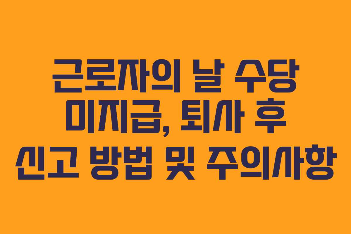 근로자의 날 수당 미지급, 퇴사 후 신고 방법 및 주의사항