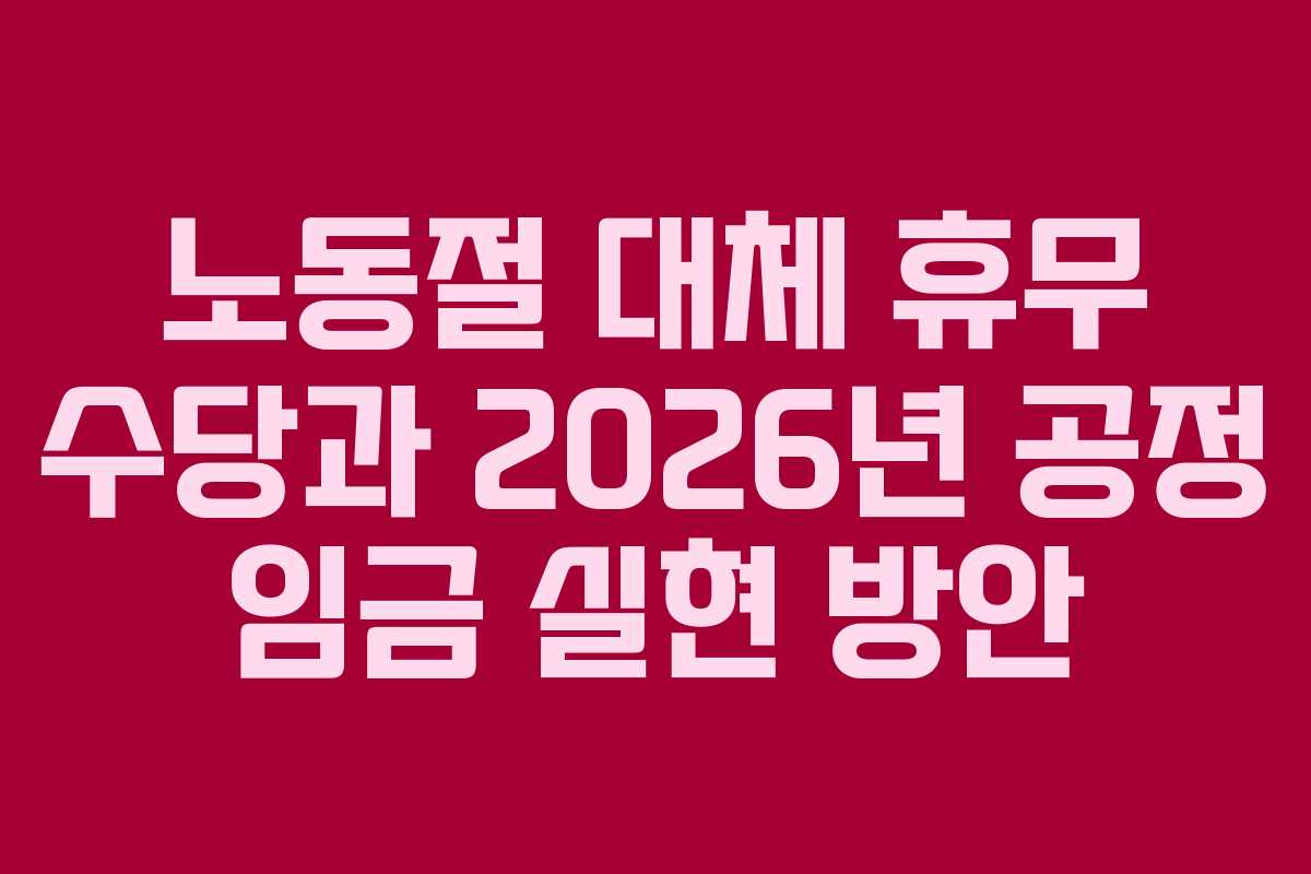 노동절 대체 휴무 수당과 2026년 공정 임금 실현 방안