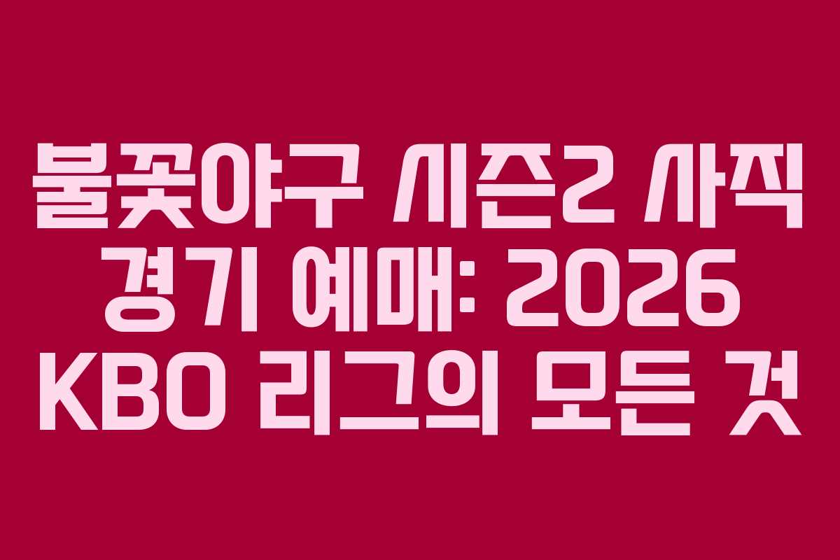 불꽃야구 시즌2 사직 경기 예매: 2026 KBO 리그의 모든 것