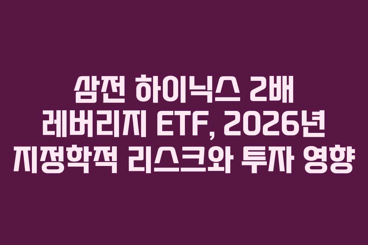 삼전 하이닉스 2배 레버리지 ETF, 2026년 지정학적 리스크와 투자 영향