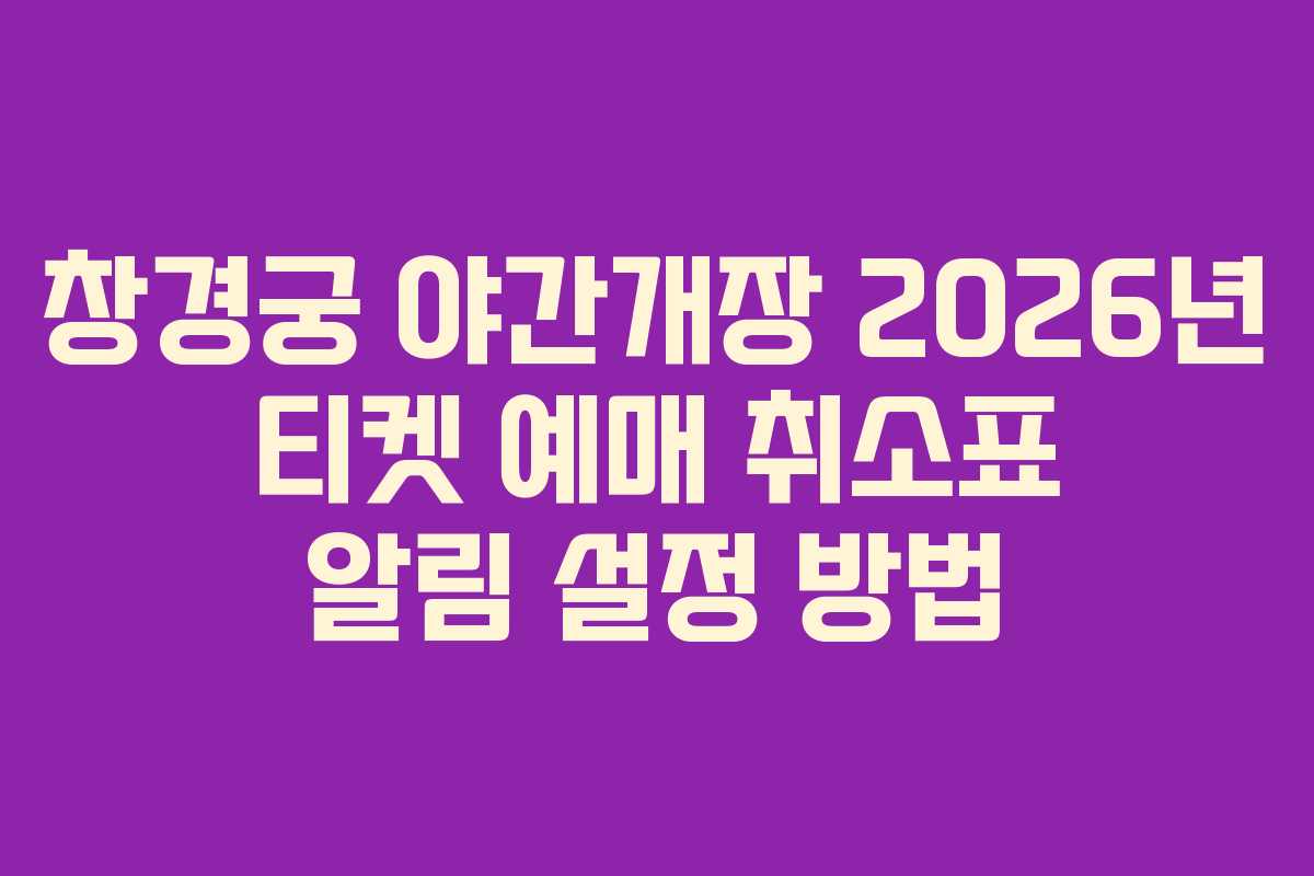 창경궁 야간개장 2026년 티켓 예매 취소표 알림 설정 방법
