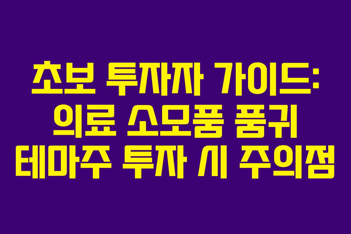 초보 투자자 가이드: 의료 소모품 품귀 테마주 투자 시 주의점