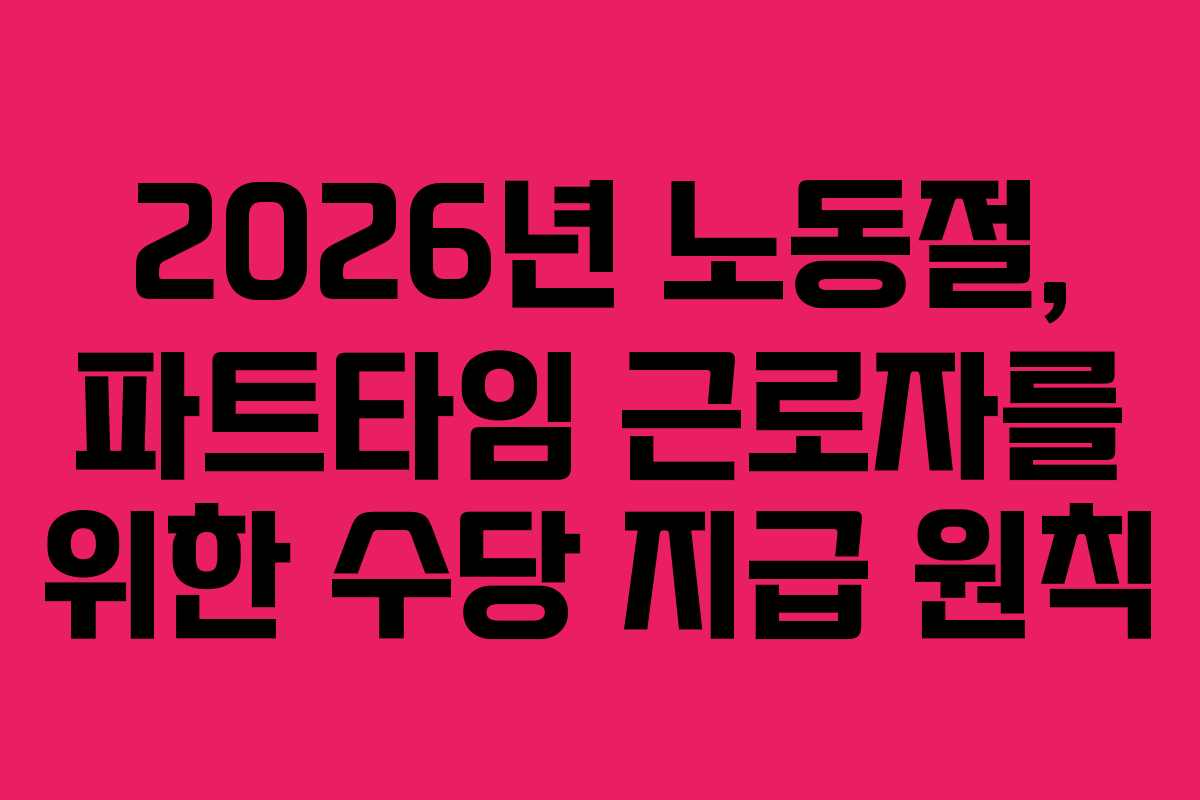2026년 노동절, 파트타임 근로자를 위한 수당 지급 원칙