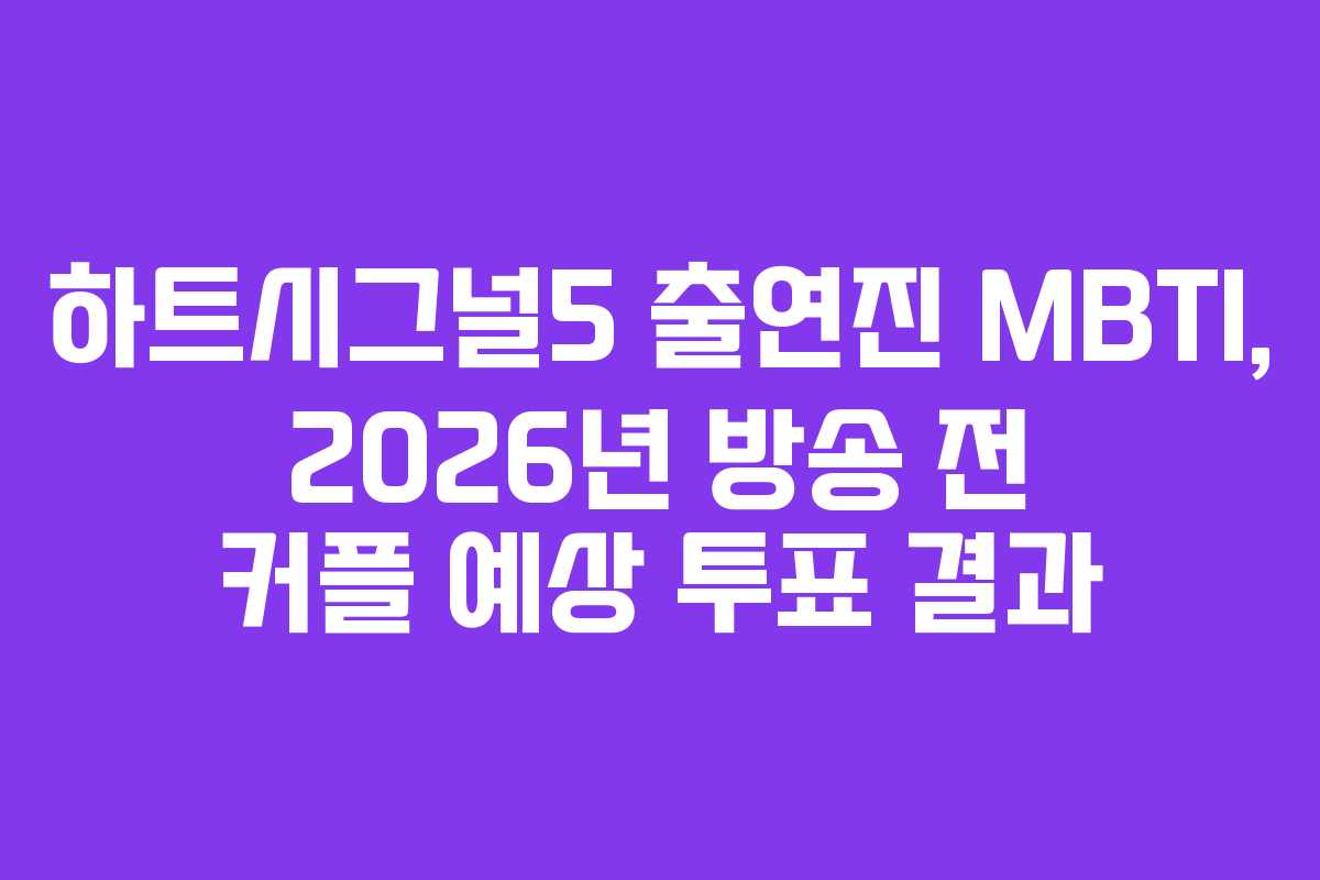 하트시그널5 출연진 MBTI, 2026년 방송 전 커플 예상 투표 결과