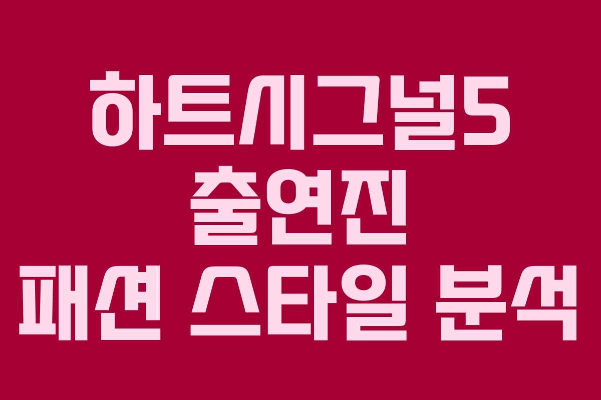 하트시그널5 출연진 패션 스타일 분석