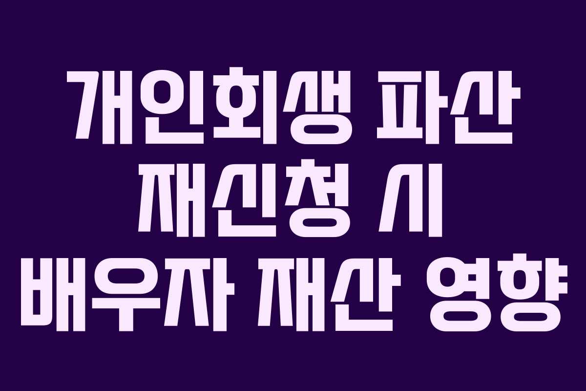 개인회생 파산 재신청 시 배우자 재산 영향