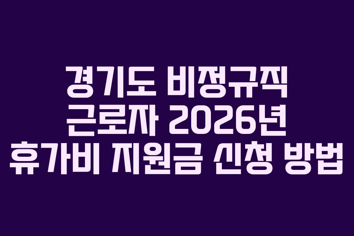 경기도 비정규직 근로자 2026년 휴가비 지원금 신청 방법