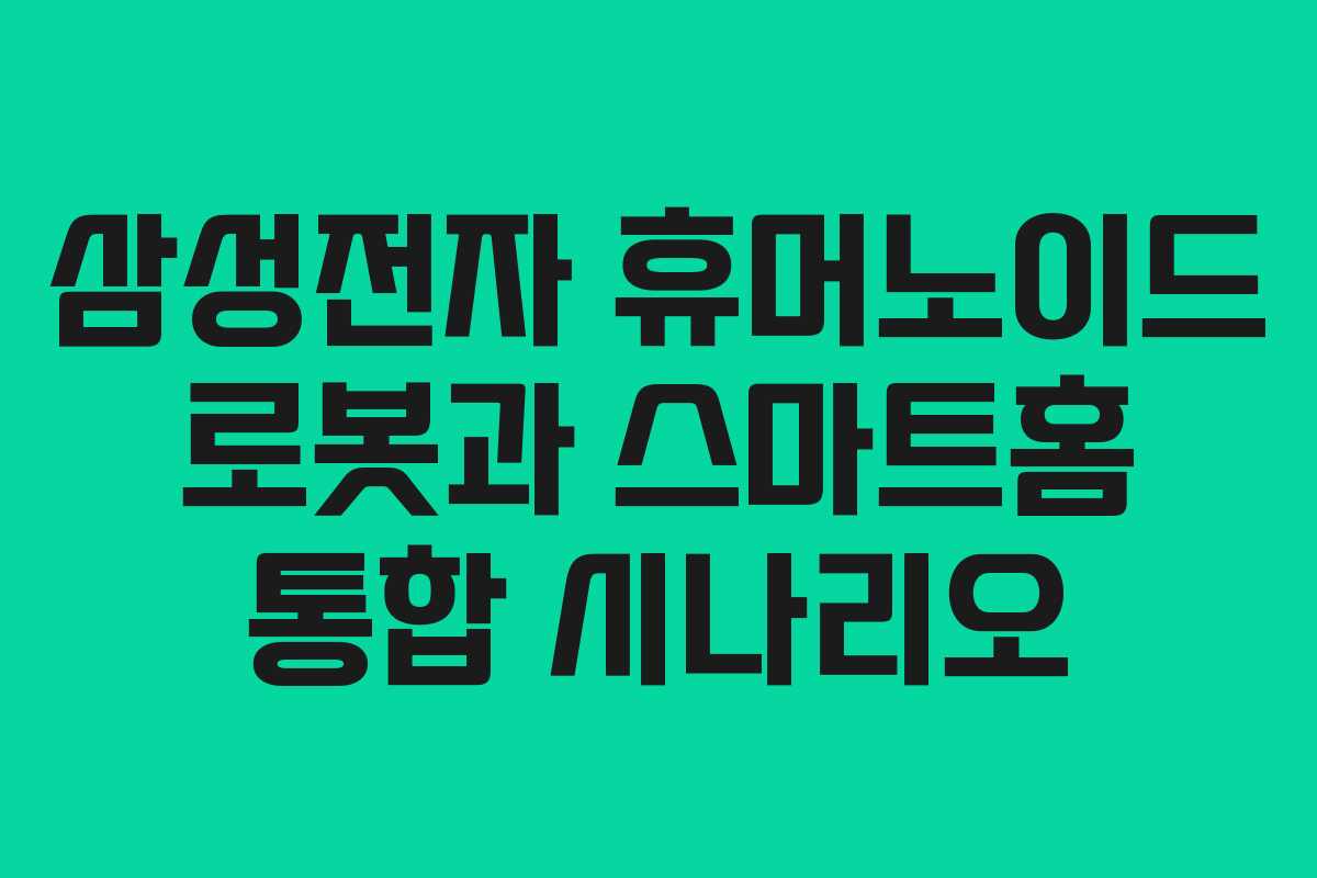 삼성전자 휴머노이드 로봇과 스마트홈 통합 시나리오