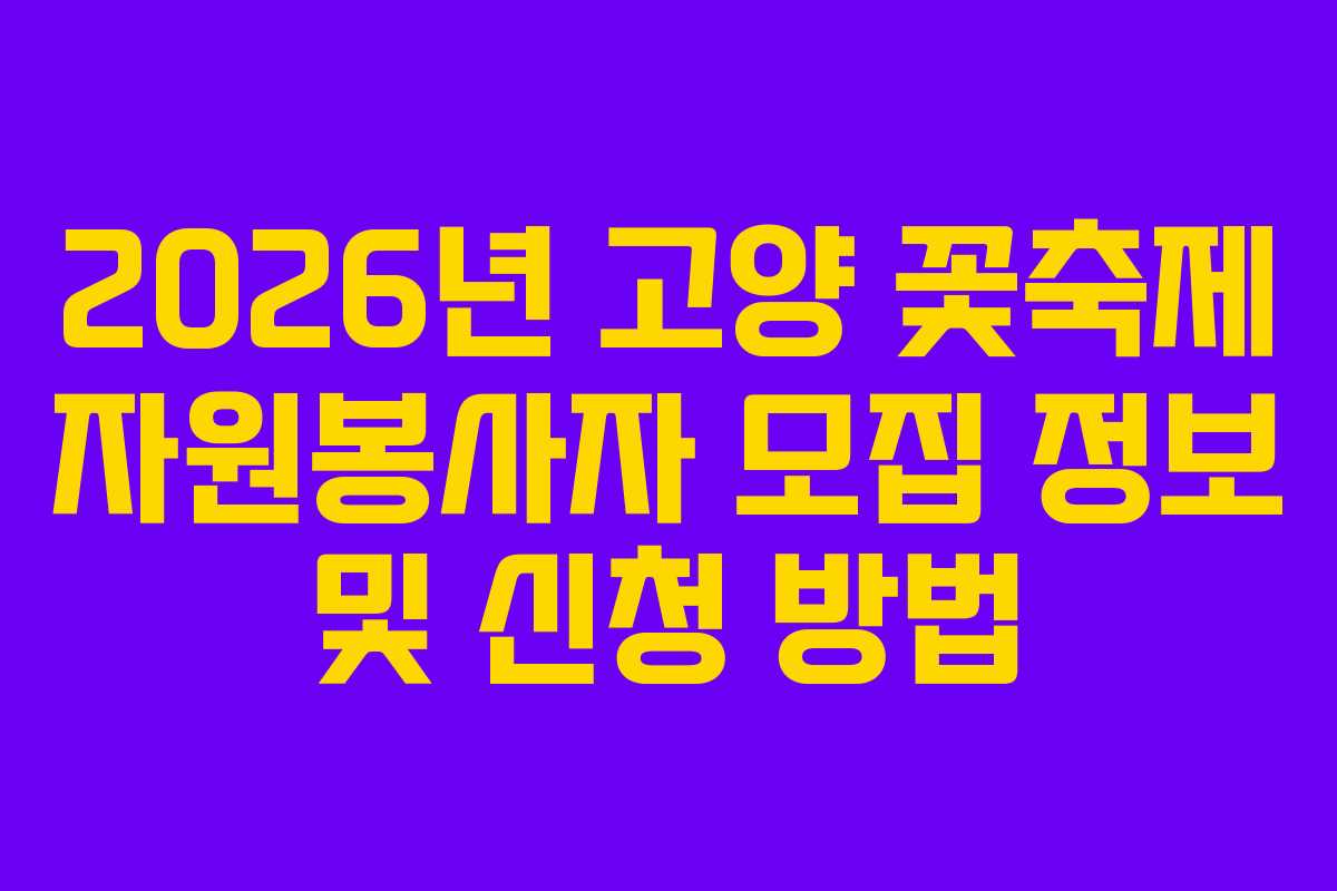 2026년 고양 꽃축제 자원봉사자 모집 정보 및 신청 방법