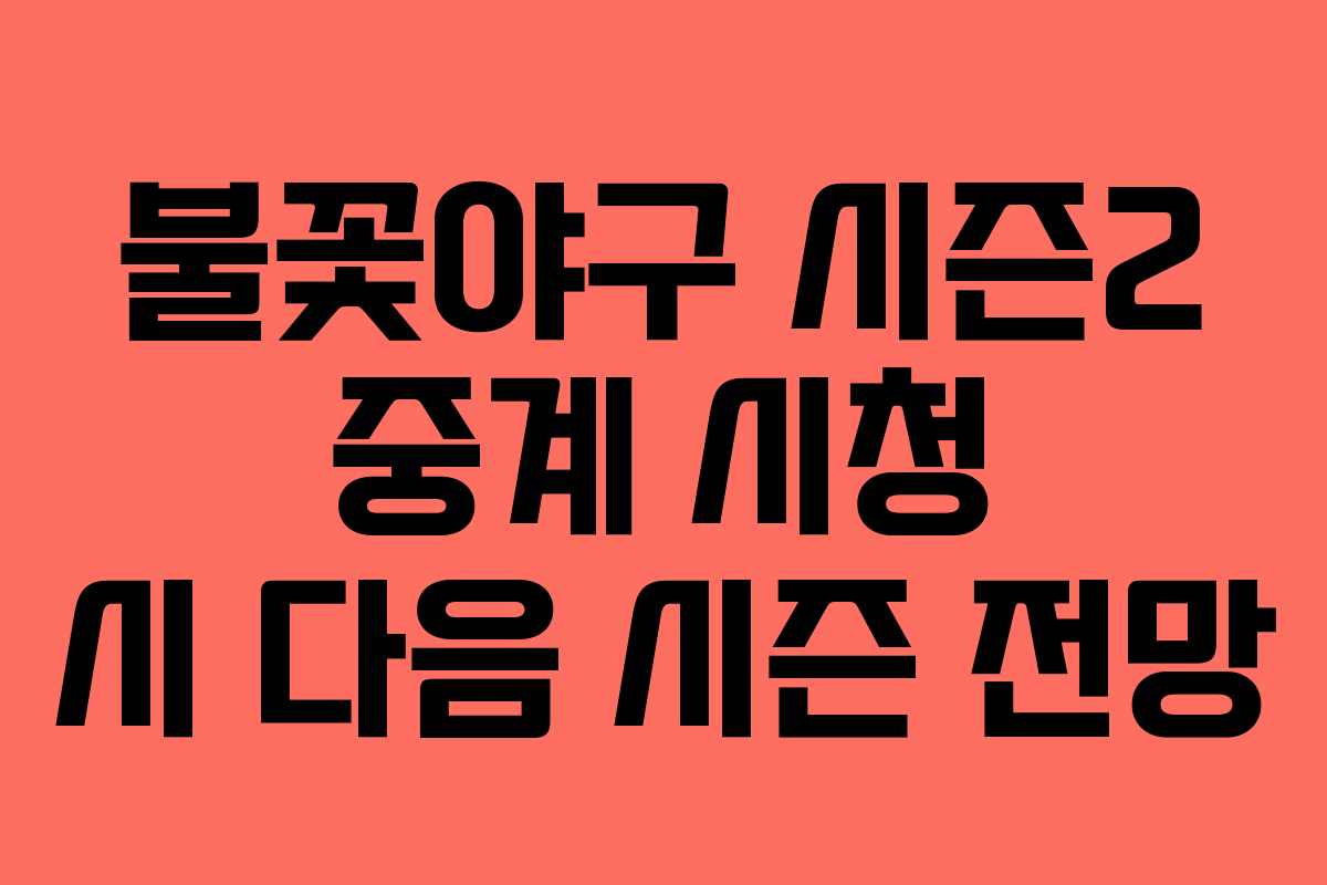 불꽃야구 시즌2 중계 시청 시 다음 시즌 전망