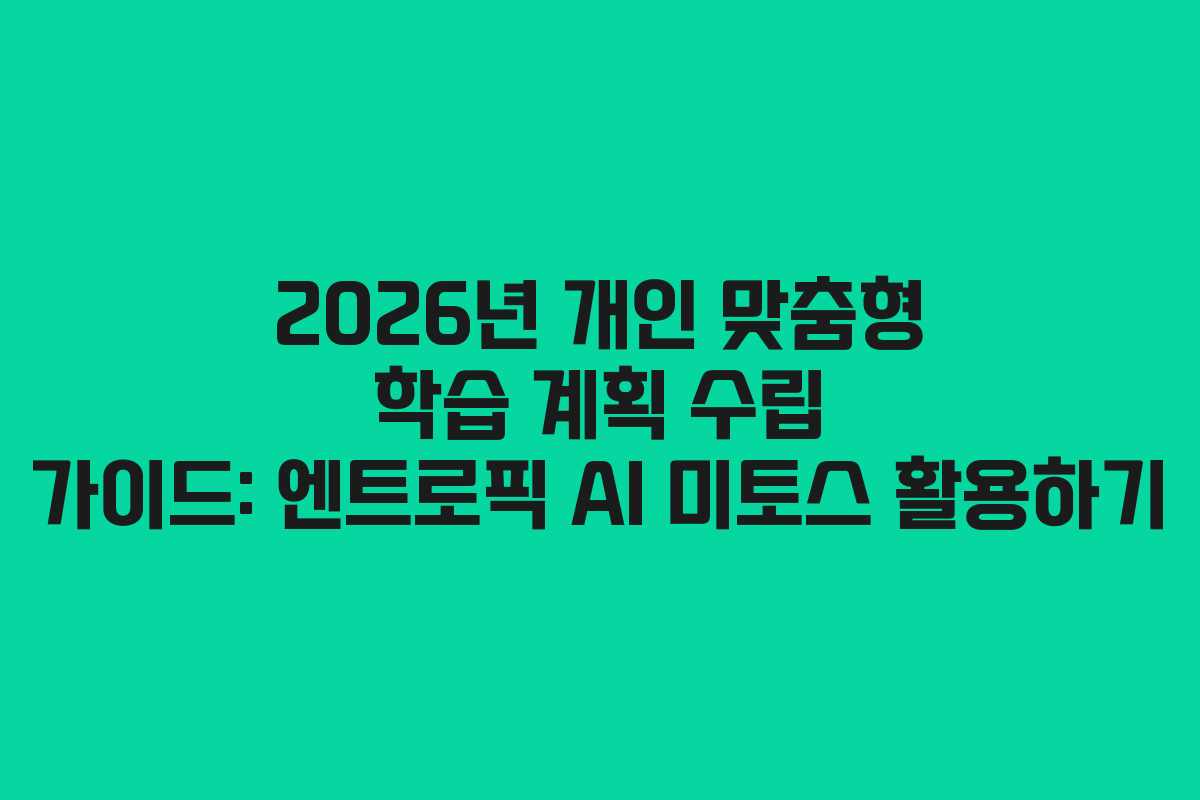 2026년 개인 맞춤형 학습 계획 수립 가이드: 엔트로픽 AI 미토스 활용하기