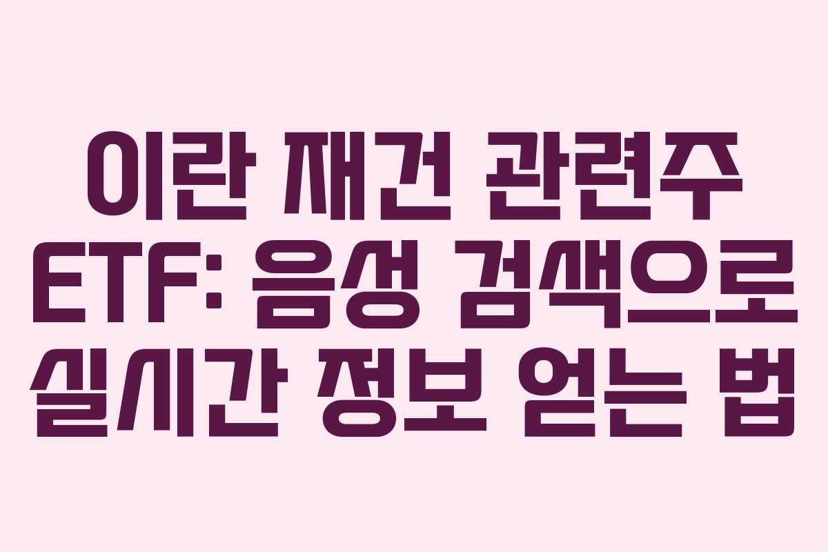 이란 재건 관련주 ETF: 음성 검색으로 실시간 정보 얻는 법