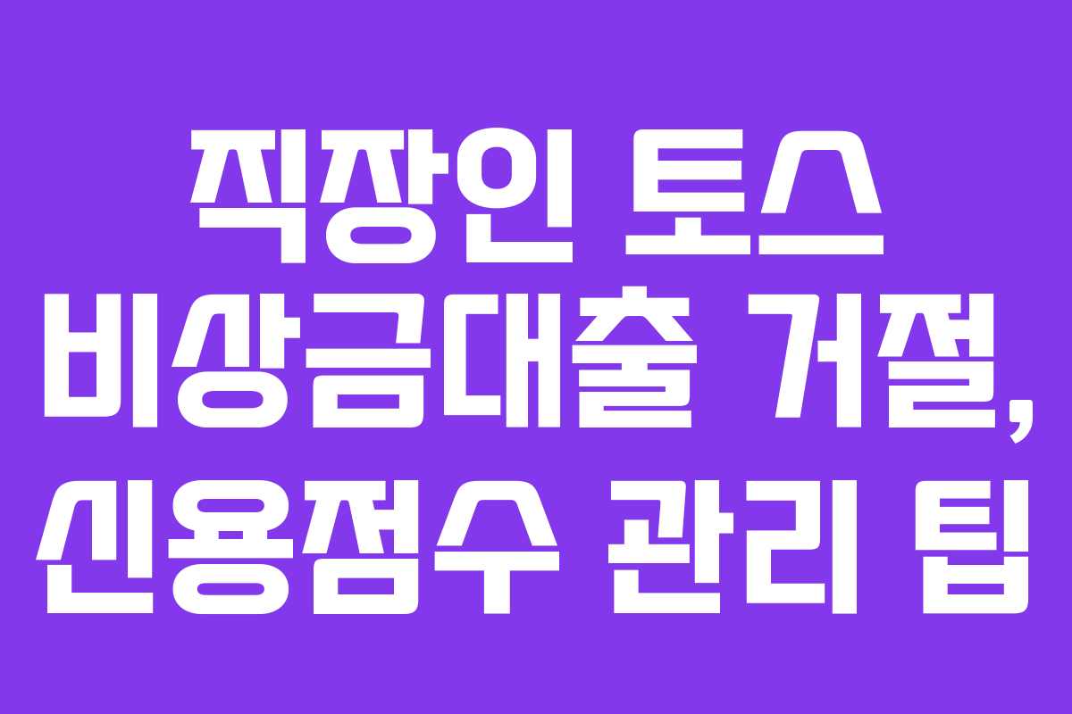 직장인 토스 비상금대출 거절, 신용점수 관리 팁
