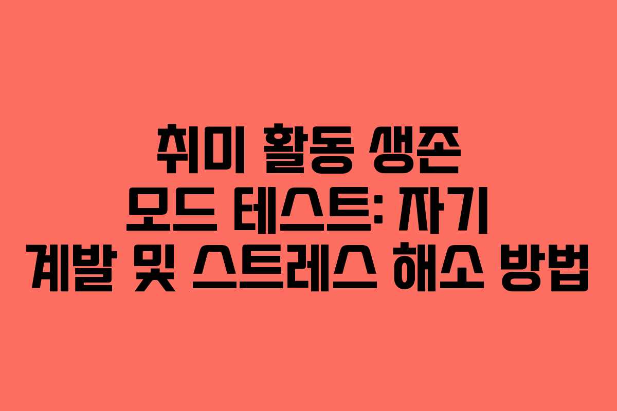 취미 활동 생존 모드 테스트: 자기 계발 및 스트레스 해소 방법