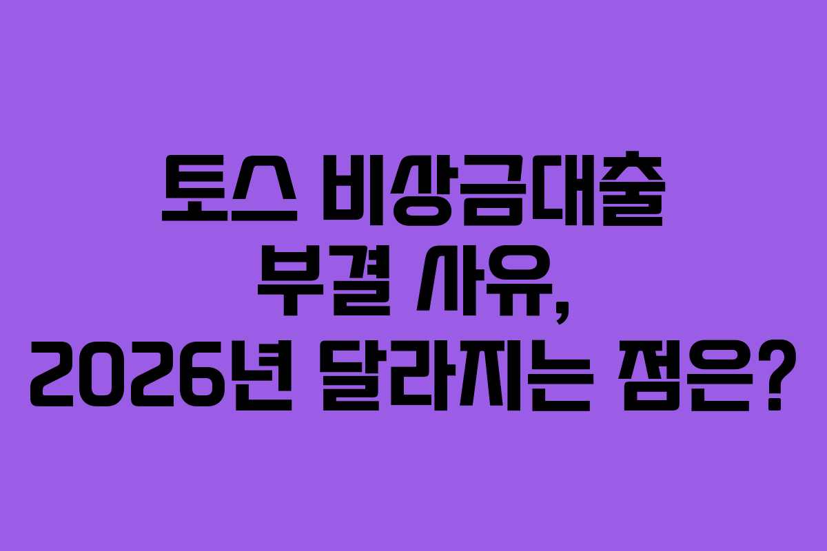 토스 비상금대출 부결 사유, 2026년 달라지는 점은?