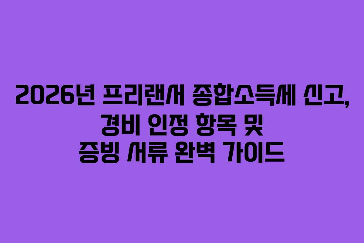 2026년 프리랜서 종합소득세 신고, 경비 인정 항목 및 증빙 서류 완벽 가이드