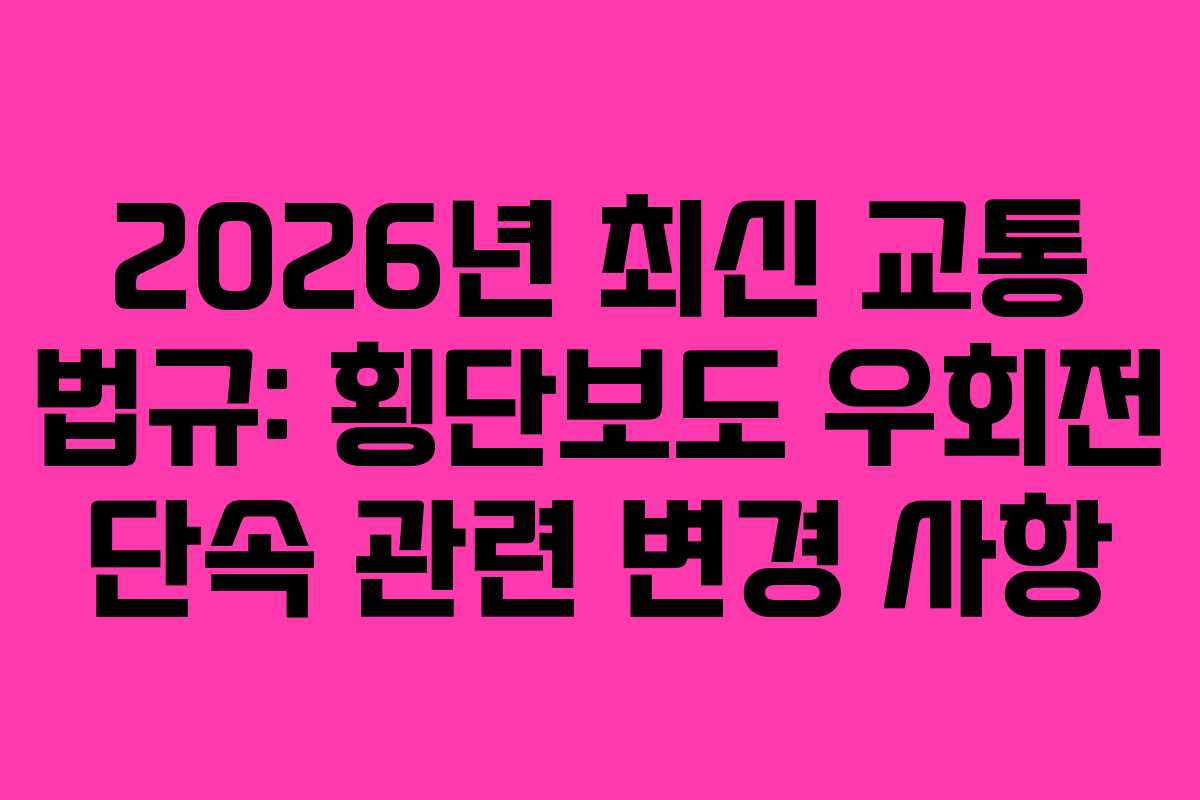 2026년 최신 교통 법규: 횡단보도 우회전 단속 관련 변경 사항