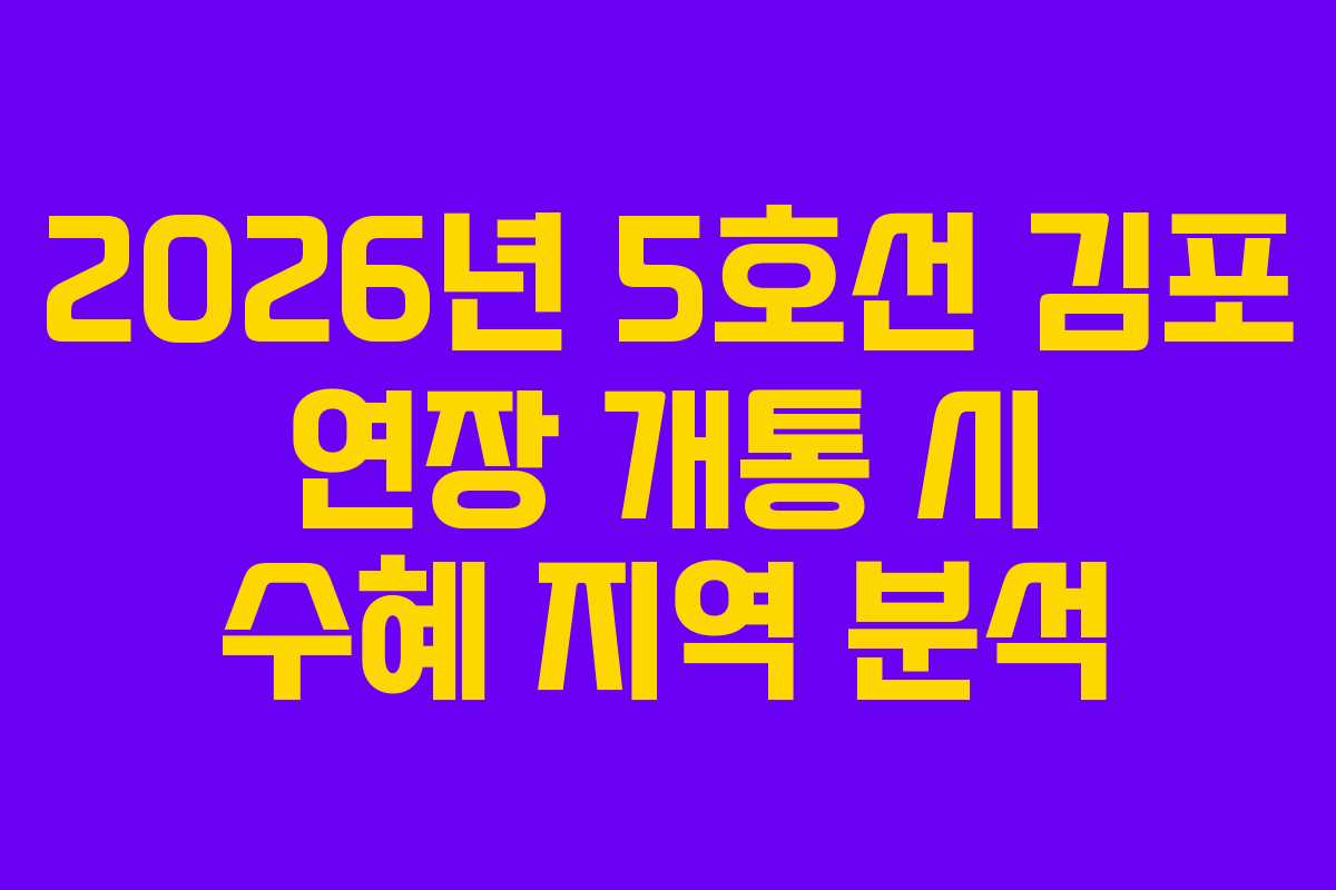 2026년 5호선 김포 연장 개통 시 수혜 지역 분석