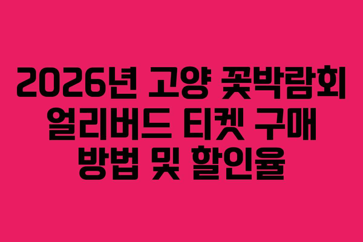 2026년 고양 꽃박람회 얼리버드 티켓 구매 방법 및 할인율