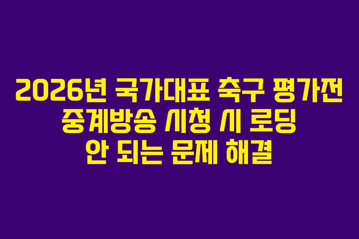 2026년 국가대표 축구 평가전 중계방송 시청 시 로딩 안 되는 문제 해결