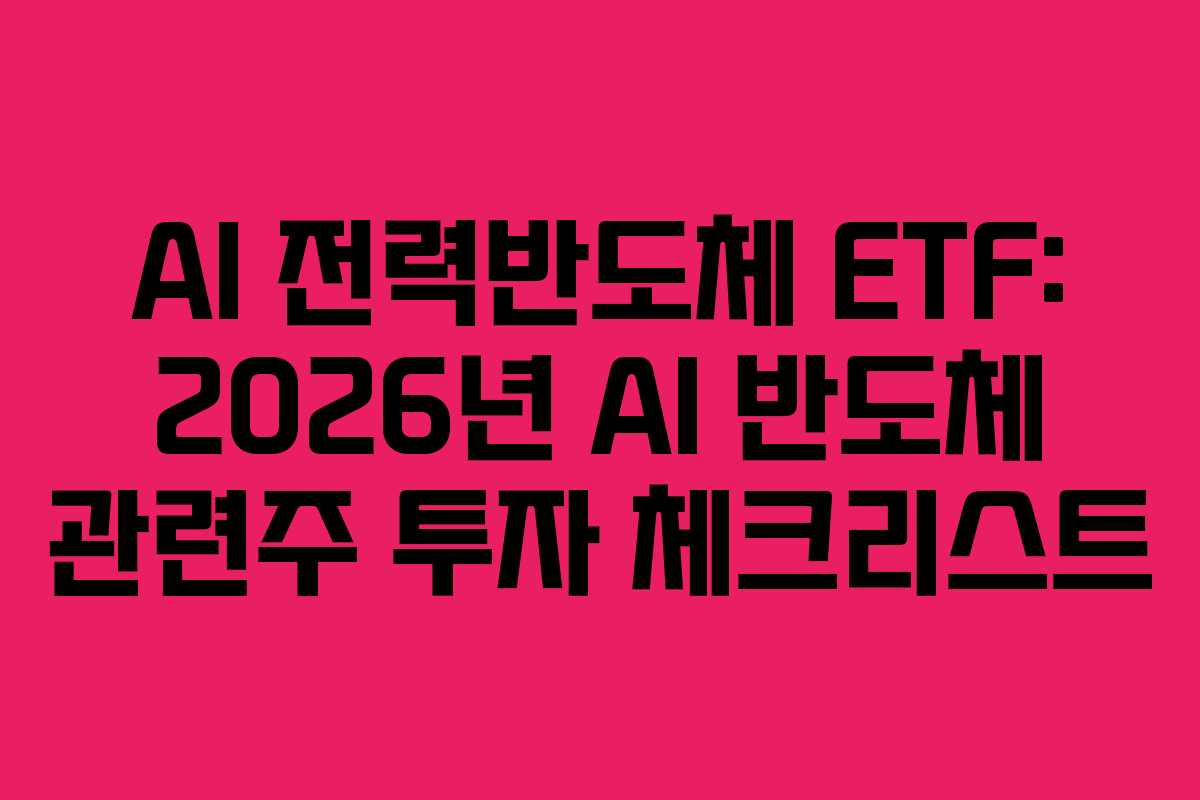 AI 전력반도체 ETF: 2026년 AI 반도체 관련주 투자 체크리스트