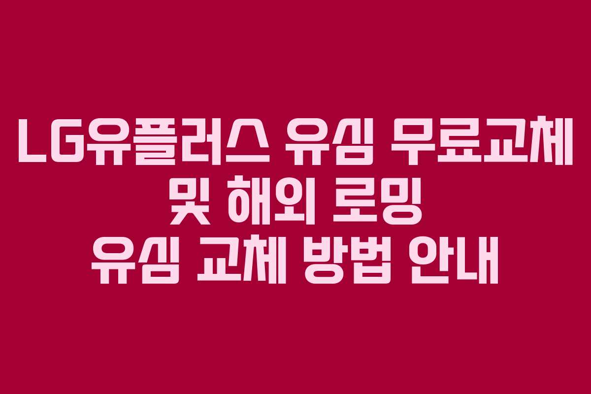 LG유플러스 유심 무료교체 및 해외 로밍 유심 교체 방법 안내