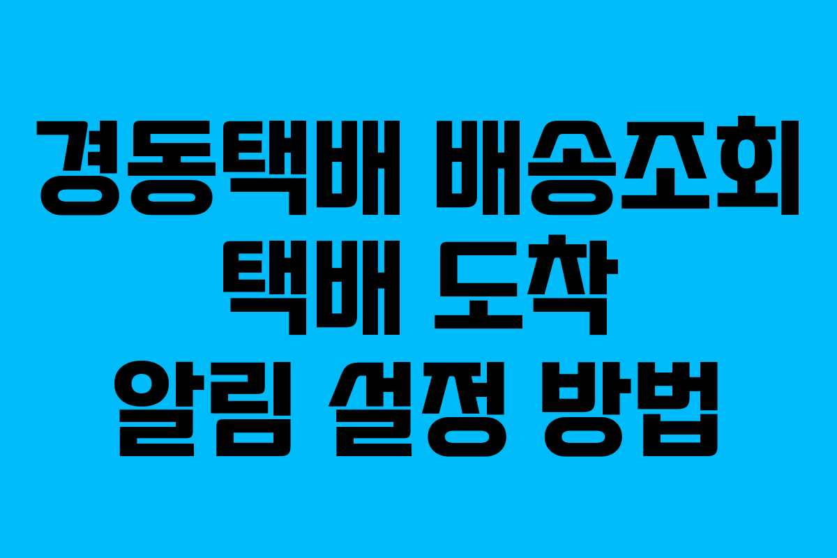 경동택배 배송조회 택배 도착 알림 설정 방법
