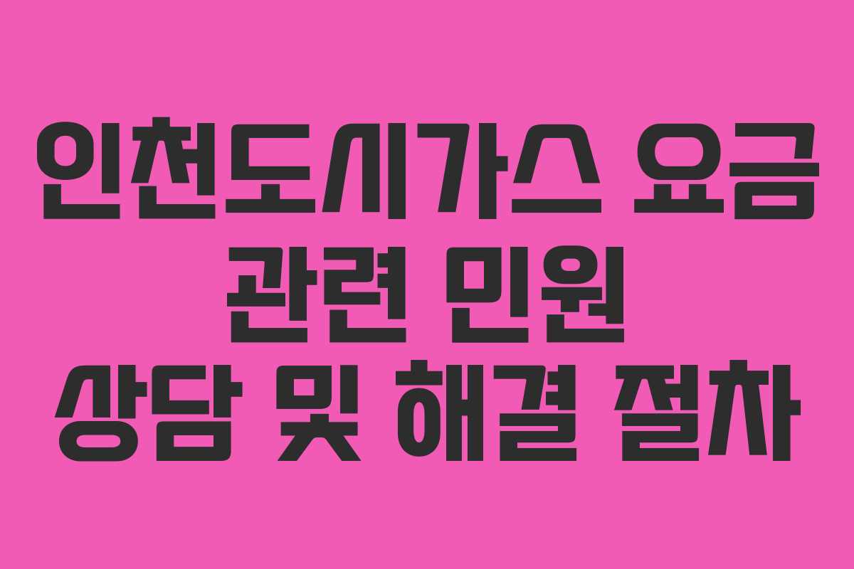 인천도시가스 요금 관련 민원 상담 및 해결 절차