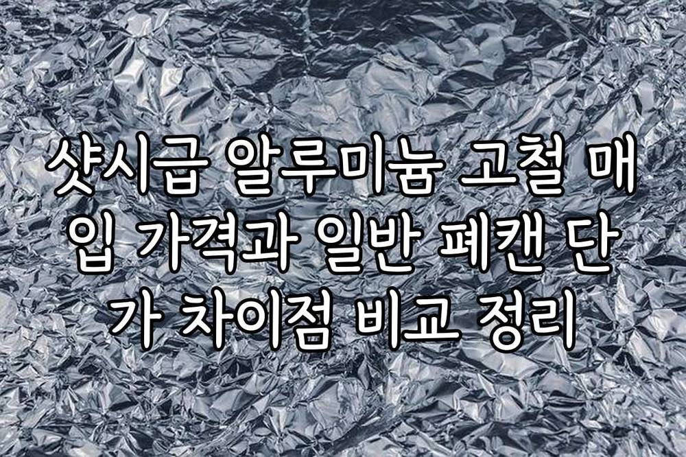 샷시급 알루미늄 고철 매입 가격과 일반 폐캔 단가 차이점 비교 정리