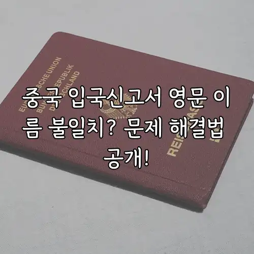 중국 입국신고서 영문 이름 불일치? 문제 해결법 공개!